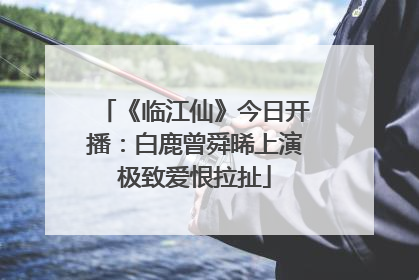 《临江仙》今日开播：白鹿曾舜晞上演极致爱恨拉扯