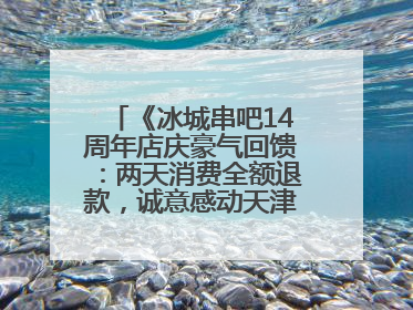 《冰城串吧14周年店庆豪气回馈：两天消费全额退款，诚意感动天津串友》