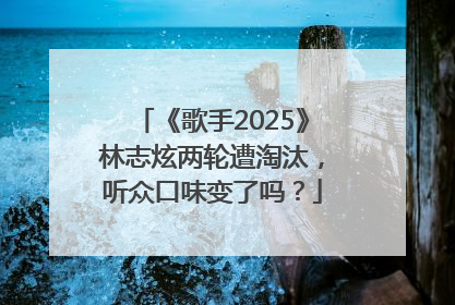 《歌手2025》林志炫两轮遭淘汰，听众口味变了吗？