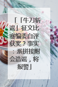 「牛刀斩谣」征文比赛编委自评获奖？事实：系拼接附会造谣，将报警