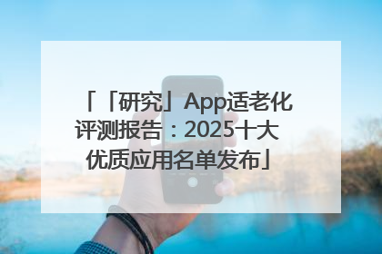 「研究」App适老化评测报告：2025十大优质应用名单发布