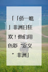 「侨一瞧」非洲日狂欢！他们用色彩“定义”非洲