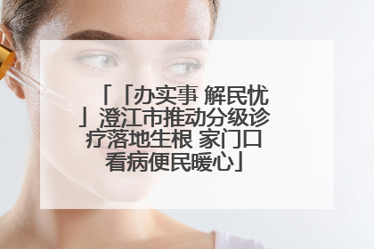 「办实事 解民忧」澄江市推动分级诊疗落地生根 家门口看病便民暖心