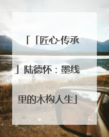 「匠心·传承」陆德怀：墨线里的木构人生