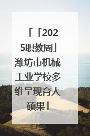 「2025职教周」潍坊市机械工业学校多维呈现育人硕果