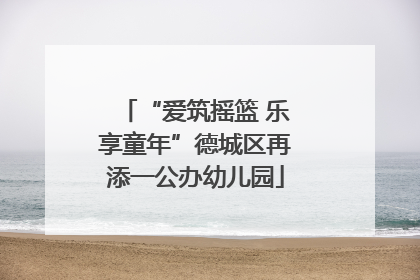 “爱筑摇篮 乐享童年”德城区再添一公办幼儿园