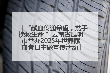 “献血传递希望，携手挽救生命 ”云南省昆明市举办2025年世界献血者日主题宣传活动