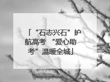 “石志兴石”护航高考 “爱心助考”温暖全城