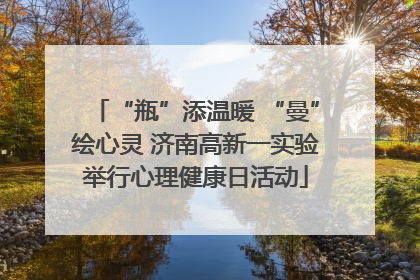 “瓶”添温暖 “曼”绘心灵 济南高新一实验举行心理健康日活动