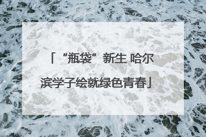 “瓶袋”新生 哈尔滨学子绘就绿色青春