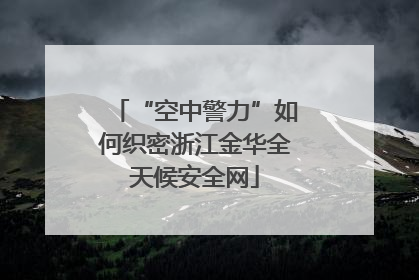 “空中警力”如何织密浙江金华全天候安全网