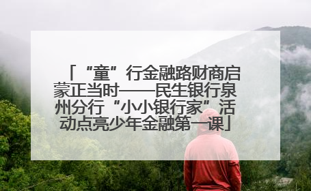 “童”行金融路财商启蒙正当时——民生银行泉州分行“小小银行家”活动点亮少年金融第一课