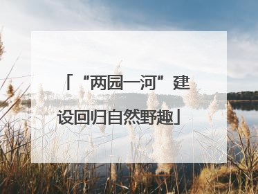“两园一河”建设回归自然野趣