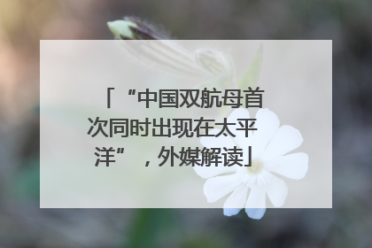 “中国双航母首次同时出现在太平洋”，外媒解读