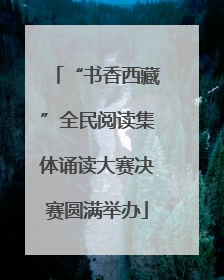 “书香西藏”全民阅读集体诵读大赛决赛圆满举办