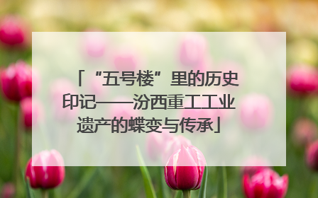 “五号楼”里的历史印记——汾西重工工业遗产的蝶变与传承