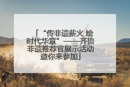 “传非遗薪火 绘时代华章”——齐鲁非遗推荐官展示活动邀你来参加