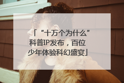 “十万个为什么”科普IP发布，百位少年体验科幻盛宴