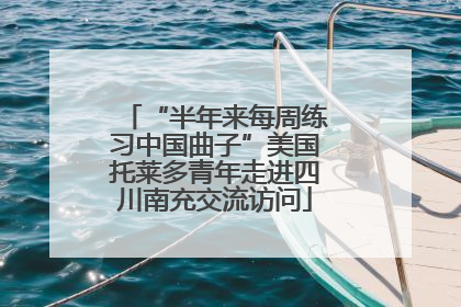 “半年来每周练习中国曲子”美国托莱多青年走进四川南充交流访问