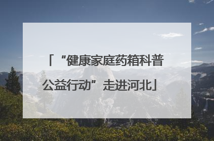 “健康家庭药箱科普公益行动”走进河北