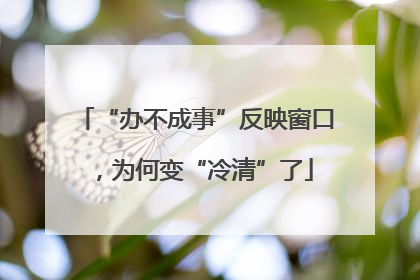 “办不成事”反映窗口，为何变“冷清”了