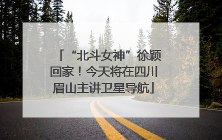 “北斗女神”徐颖回家！今天将在四川眉山主讲卫星导航