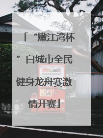 “嫩江湾杯”白城市全民健身龙舟赛激情开赛