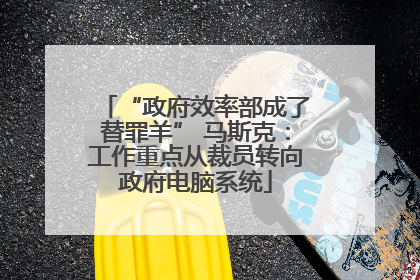 “政府效率部成了替罪羊” 马斯克：工作重点从裁员转向政府电脑系统