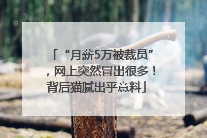“月薪5万被裁员”，网上突然冒出很多！背后猫腻出乎意料