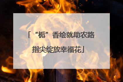 “栀”香绘就助农路 指尖绽放幸福花
