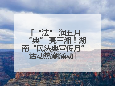 “法” 润五月 “典” 亮三湘！湖南“民法典宣传月”活动热潮涌动