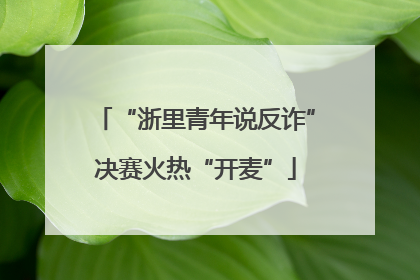 “浙里青年说反诈”决赛火热“开麦”