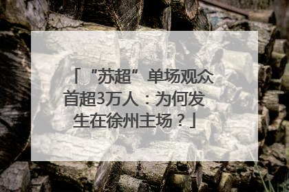 “苏超”单场观众首超3万人：为何发生在徐州主场？