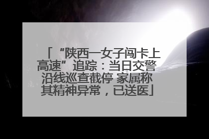 “陕西一女子闯卡上高速”追踪：当日交警沿线巡查截停 家属称其精神异常，已送医