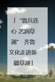 “鲁兵连心 艺润草湖” 齐鲁文化走进新疆草湖