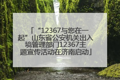 “12367与您在一起”山东省公安机关出入境管理部门12367主题宣传活动在济南启动