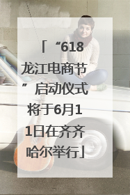 “618龙江电商节”启动仪式将于6月11日在齐齐哈尔举行