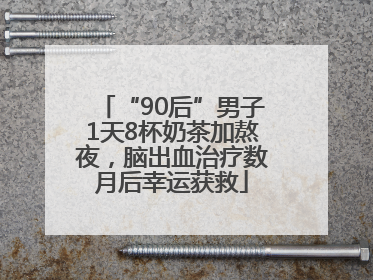 “90后”男子1天8杯奶茶加熬夜，脑出血治疗数月后幸运获救