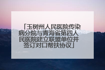 玉树州人民医院传染病分院与青海省第四人民医院建立联盟单位并签订对口帮扶协议