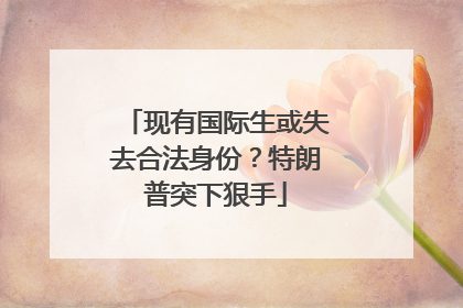 现有国际生或失去合法身份？特朗普突下狠手
