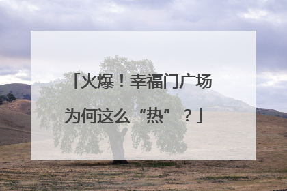 火爆！幸福门广场为何这么“热”？
