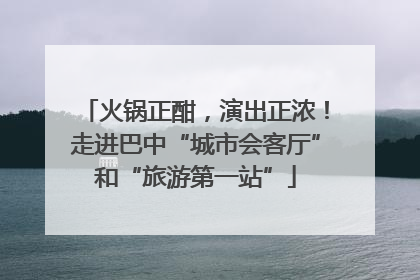 火锅正酣，演出正浓！走进巴中“城市会客厅”和“旅游第一站”