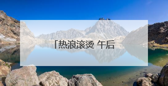 热浪滚烫 午后山区易现雷阵雨
