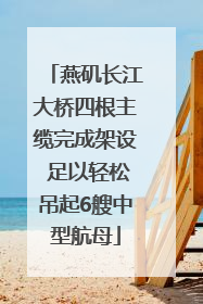 燕矶长江大桥四根主缆完成架设 足以轻松吊起6艘中型航母