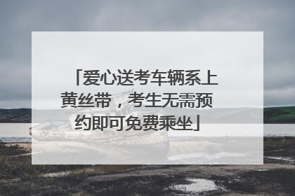 爱心送考车辆系上黄丝带，考生无需预约即可免费乘坐