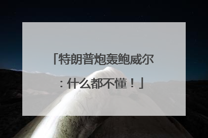 特朗普炮轰鲍威尔：什么都不懂！