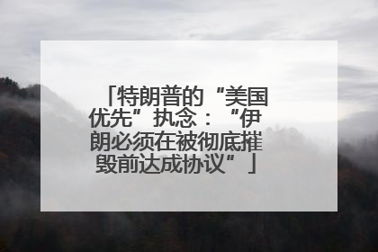 特朗普的“美国优先”执念：“伊朗必须在被彻底摧毁前达成协议”
