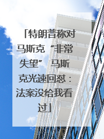 特朗普称对马斯克“非常失望” 马斯克光速回怼：法案没给我看过