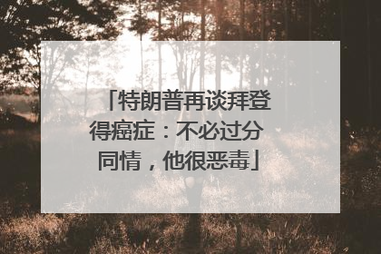 特朗普再谈拜登得癌症：不必过分同情，他很恶毒