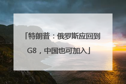 特朗普：俄罗斯应回到G8，中国也可加入